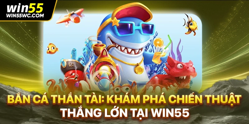 Bắn Cá Thần Tài: Khám Phá Chiến Thuật Thắng Lớn Tại win55