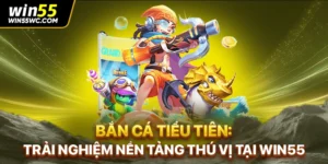 Bắn Cá Tiểu Tiên: Trải Nghiệm Nền Tảng Thú Vị Tại win55