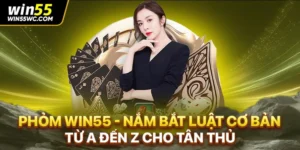 Phỏm Win55 - Nắm Bắt Luật Cơ Bản Từ A Đến Z Cho Tân Thủ
